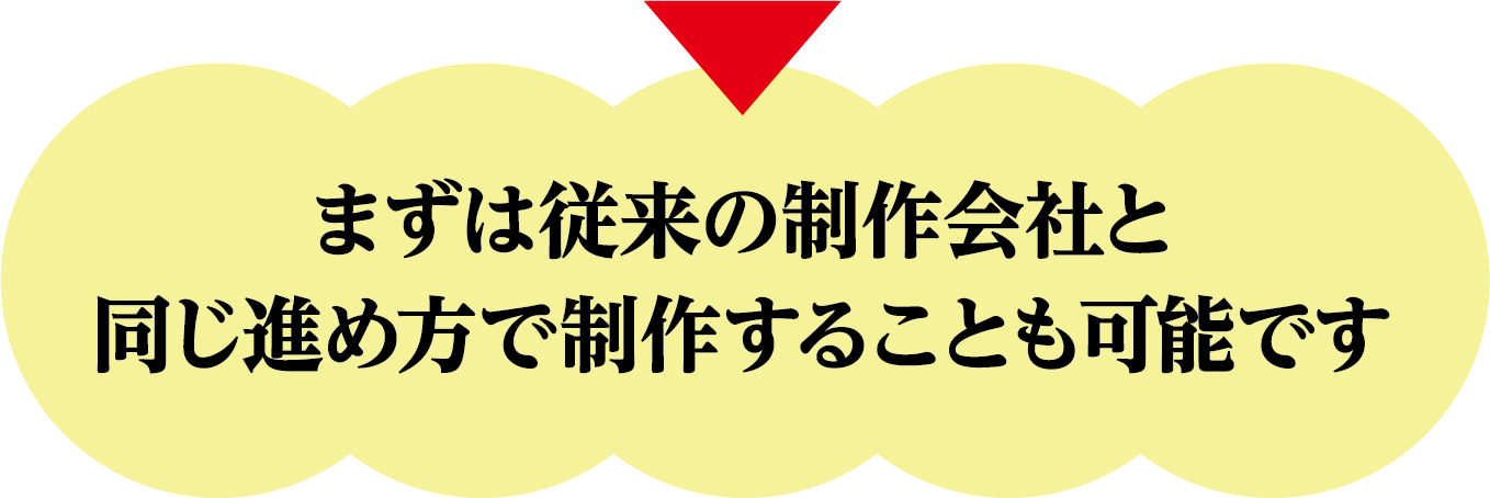 まずは従来の制作会社と同じ進め方で制作することも可能です